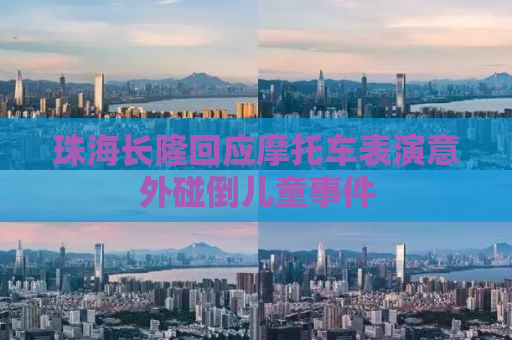 珠海长隆回应摩托车表演意外碰倒儿童事件