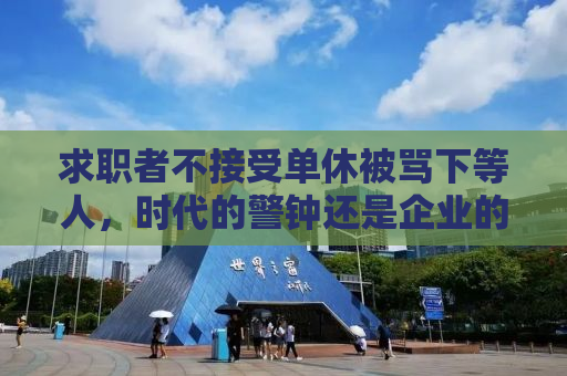 求职者不接受单休被骂下等人，时代的警钟还是企业的傲慢？