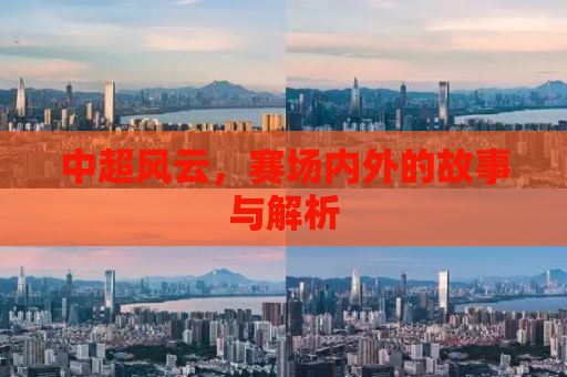 中超风云，赛场内外的故事与解析