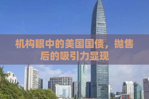机构眼中的美国国债，抛售后的吸引力显现