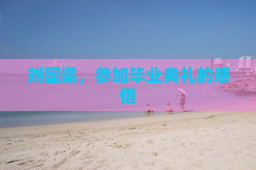 刘国梁，参加毕业典礼的感悟