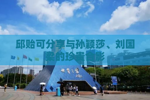 邱贻可分享与孙颖莎、刘国梁的珍贵合影