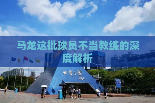 马龙这批球员不当教练的深度解析