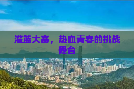 灌篮大赛，热血青春的挑战舞台