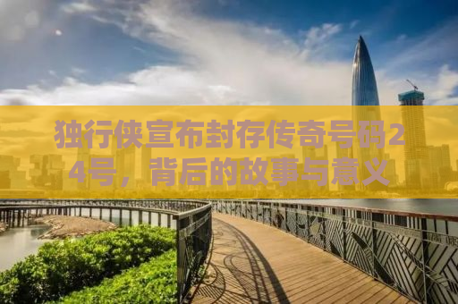 独行侠宣布封存传奇号码24号，背后的故事与意义