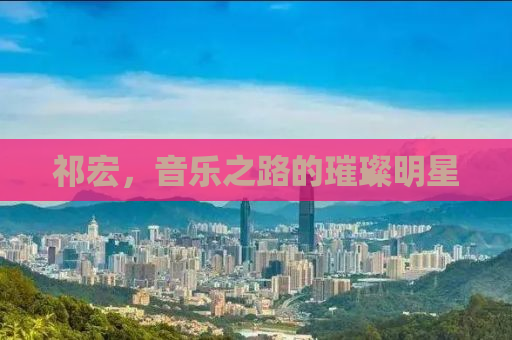祁宏，音乐之路的璀璨明星