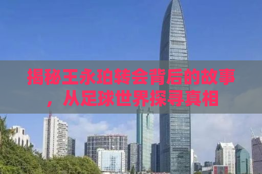 揭秘王永珀转会背后的故事，从足球世界探寻真相