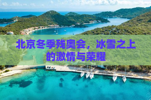 北京冬季残奥会，冰雪之上的激情与荣耀