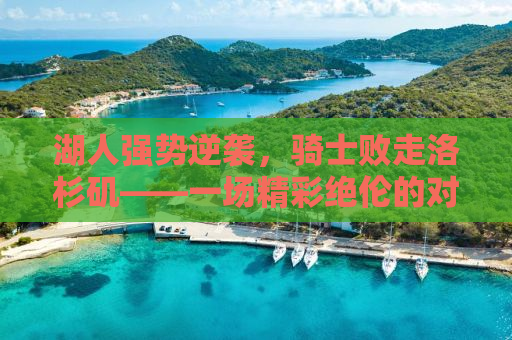 湖人强势逆袭，骑士败走洛杉矶——一场精彩绝伦的对决回顾