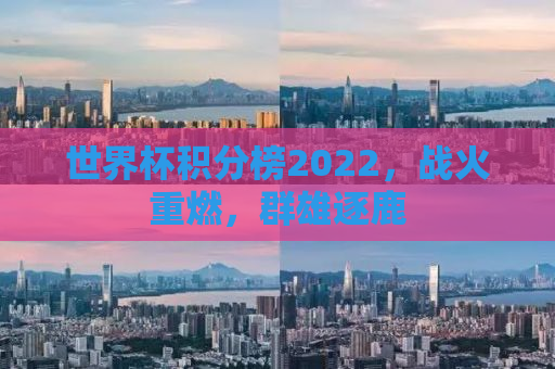 世界杯积分榜2022，战火重燃，群雄逐鹿