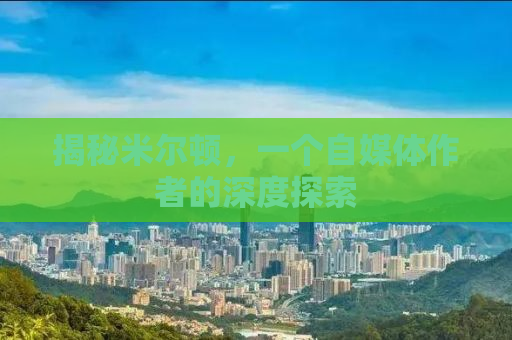 揭秘米尔顿，一个自媒体作者的深度探索