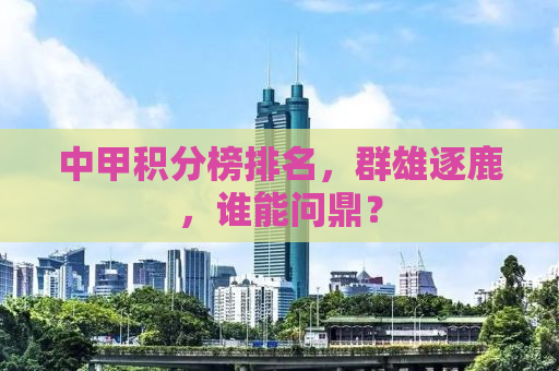 中甲积分榜排名，群雄逐鹿，谁能问鼎？