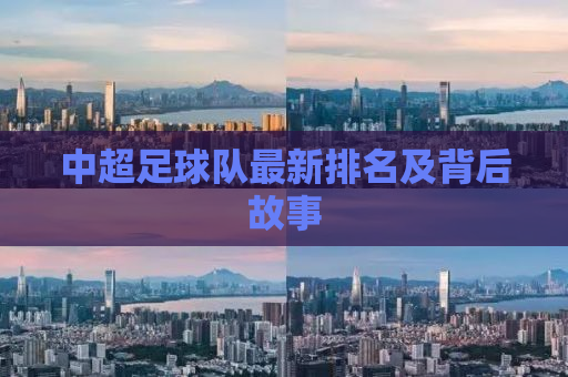 中超足球队最新排名及背后故事
