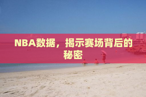 NBA数据，揭示赛场背后的秘密