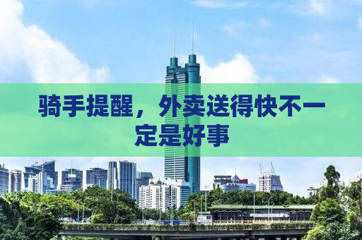 骑手提醒，外卖送得快不一定是好事