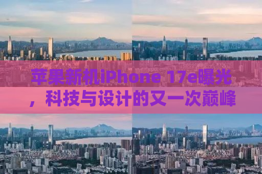苹果新机iPhone 17e曝光，科技与设计的又一次巅峰融合