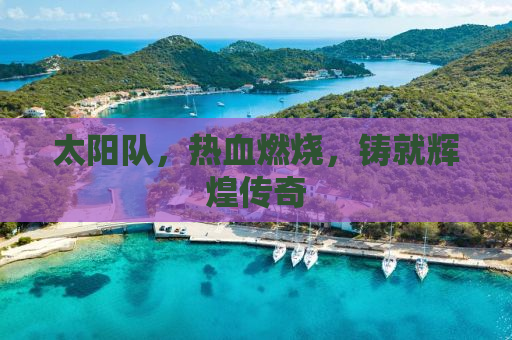 太阳队，热血燃烧，铸就辉煌传奇
