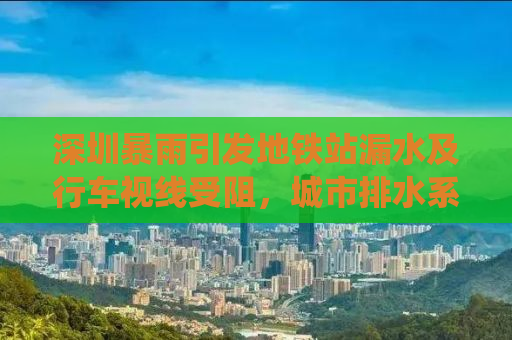 深圳暴雨引发地铁站漏水及行车视线受阻，城市排水系统面临挑战