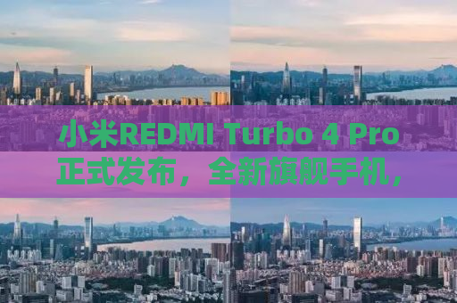 小米REDMI Turbo 4 Pro正式发布，全新旗舰手机，引领行业新潮流！