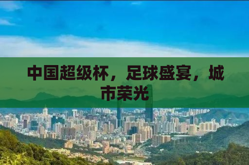 中国超级杯，足球盛宴，城市荣光