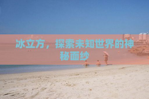 冰立方，探索未知世界的神秘面纱