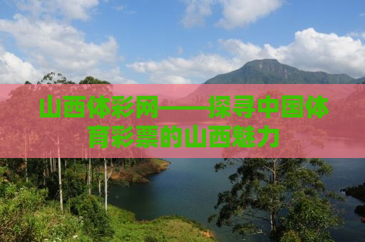 山西体彩网——探寻中国体育彩票的山西魅力