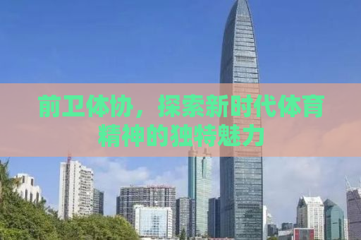 前卫体协，探索新时代体育精神的独特魅力