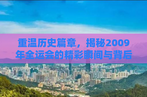 重温历史篇章，揭秘2009年全运会的精彩瞬间与背后故事
