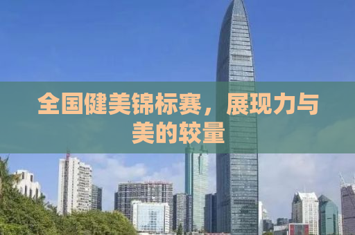 全国健美锦标赛，展现力与美的较量