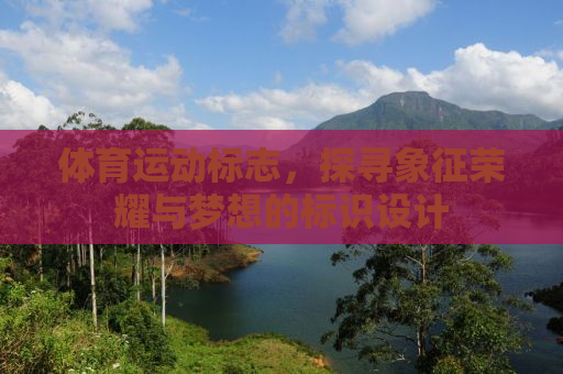 体育运动标志，探寻象征荣耀与梦想的标识设计