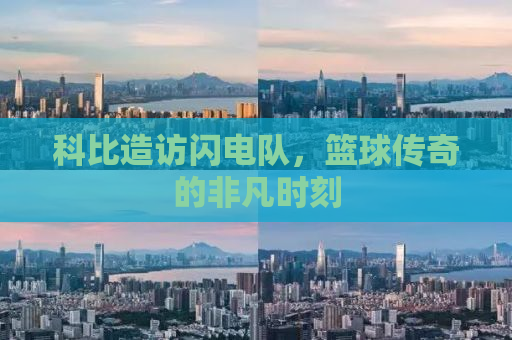 科比造访闪电队，篮球传奇的非凡时刻
