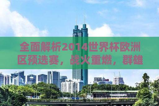 全面解析2014世界杯欧洲区预选赛，战火重燃，群雄逐鹿