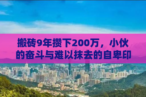 搬砖9年攒下200万，小伙的奋斗与难以抹去的自卑印记