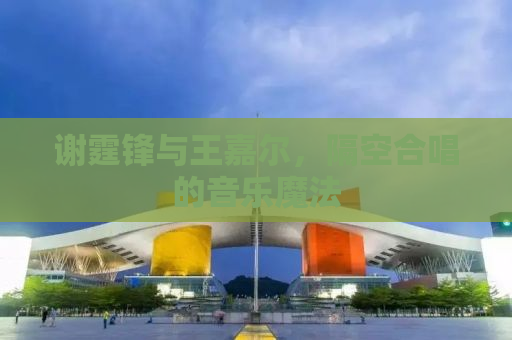 谢霆锋与王嘉尔，隔空合唱的音乐魔法