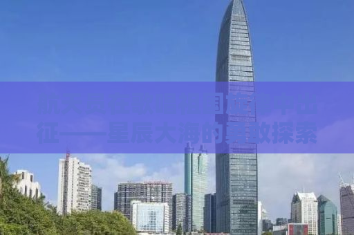 航天员在歌唱祖国旋律中出征——星辰大海的勇敢探索