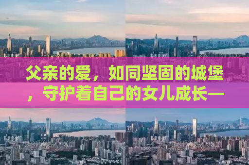 父亲的爱，如同坚固的城堡，守护着自己的女儿成长——记一次特别的生日派对