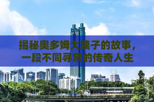 揭秘奥多姆大姨子的故事，一段不同寻常的传奇人生