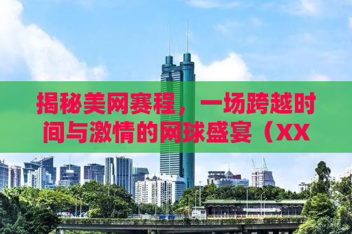 揭秘美网赛程，一场跨越时间与激情的网球盛宴（XXXX年）