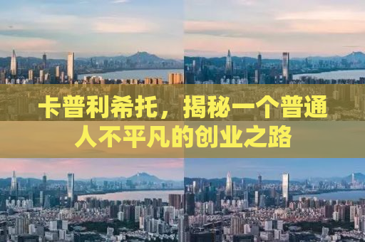 卡普利希托，揭秘一个普通人不平凡的创业之路