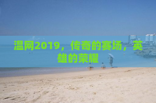 温网2019，传奇的赛场，英雄的荣耀