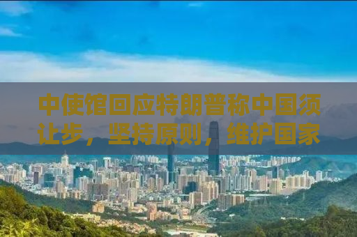 中使馆回应特朗普称中国须让步，坚持原则，维护国家利益
