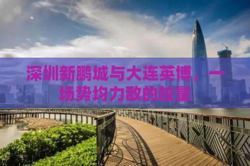 深圳新鹏城与大连英博，一场势均力敌的较量