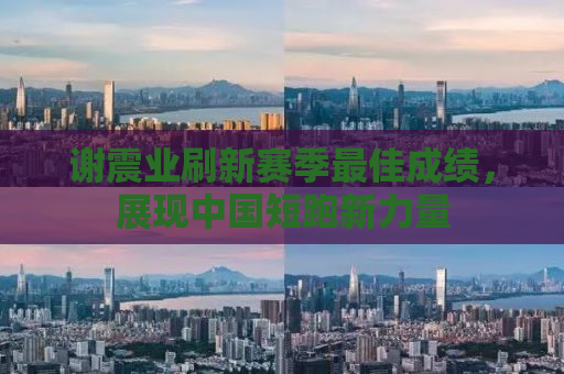 谢震业刷新赛季最佳成绩，展现中国短跑新力量