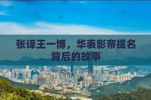 张译王一博，华表影帝提名背后的故事