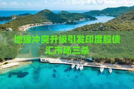 地缘冲突升级引发印度股债汇市场三杀