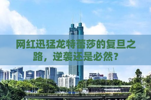 网红迅猛龙特蕾莎的复旦之路，逆袭还是必然？