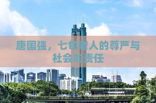 唐国强，七旬老人的尊严与社会的责任