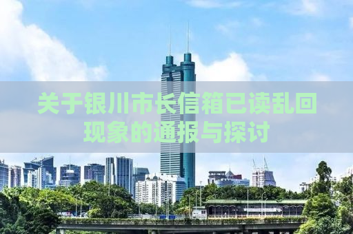 关于银川市长信箱已读乱回现象的通报与探讨