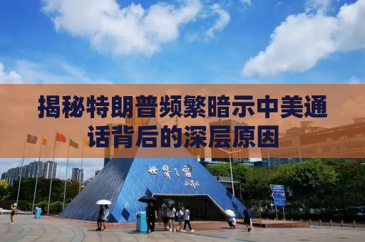 揭秘特朗普频繁暗示中美通话背后的深层原因