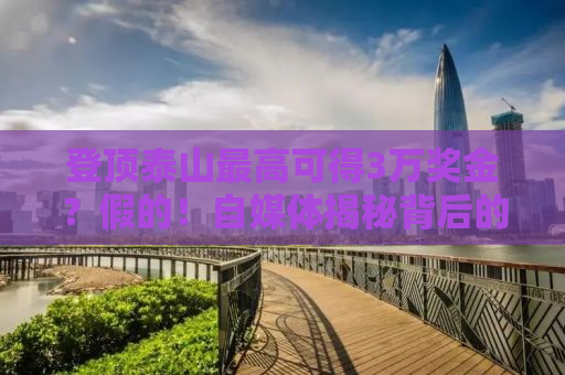 登顶泰山最高可得3万奖金？假的！自媒体揭秘背后的真相